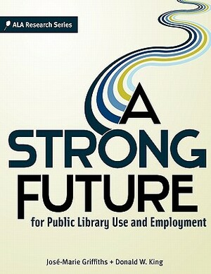 A Strong Future for Public Library Use and Employment by Jose-Marie Griffiths, Donald W. King