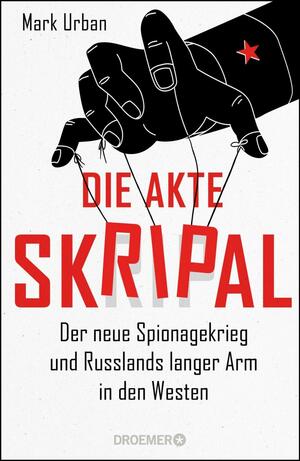 Die Akte Skripal : der neue Spinoagekrieg und Russlands langer Arm in den Westen by Mark Urban