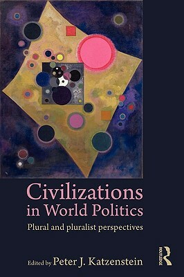 Civilizations in World Politics: Plural and Pluralist Perspectives by 