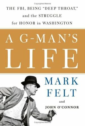 A G-Man's Life: The FBI, Being 'Deep Throat, ' and the Struggle for Honor in Washington by Mark Felt, John D. O'Connor