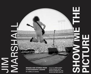 Jim Marshall: Show Me the Picture: Images and Stories from a Photography Legend (Jim Marshall Photography Book, Music History Photo Book) by Amelia Davis