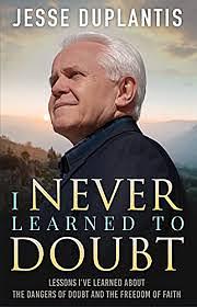 I NEVER LEARNED TO DOUBT: LESSONS I’VE LEARNED ABOUT THE DANGERS OF DOUBT AND THE FREEDOM OF FAITH by Jesse Duplantis