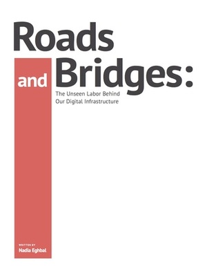 Roads and Bridges: The Unseen Labor Behind Our Digital Infrastructure by Nadia Eghbal