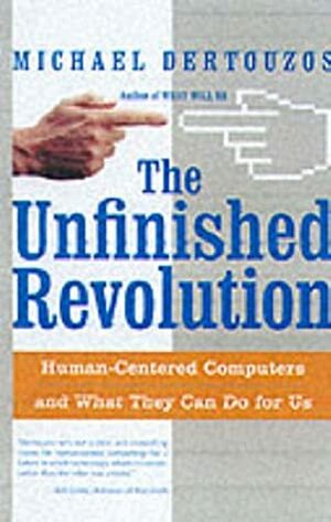 The Unfinished Revolution: Human-Centered Computers and What They Can Do for Us by Michael L. Dertouzos