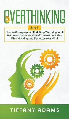 Overthinking: 2 in 1: Overthinking: How to Change your Mind, Stop Worrying, and Become a Better Version of Yourself: Includes Mind H by Tiffany Adams