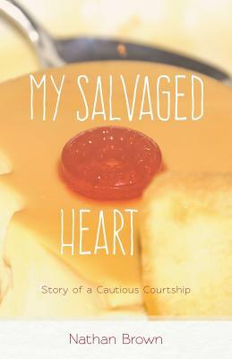 My Salvaged Heart: Story of a Cautious Courtship by Nathan Brown