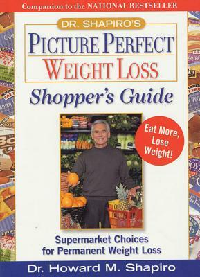 Dr. Shapiro's Picture Perfect Weight Loss Shopper's Guide: Supermarket Choices for Permanent Weight Loss by Howard M. Shapiro