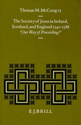 The Society of Jesus in Ireland, Scotland, and England 1541-1588: "our Way of Proceeding?" by Thomas M. McCoog S. J.