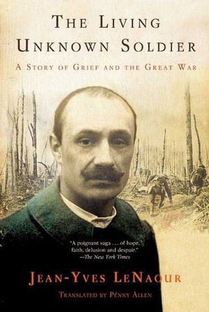 The Living Unknown Soldier: A Story of Grief and the Great War by Jean-Yves Le Naour, Penny Allen