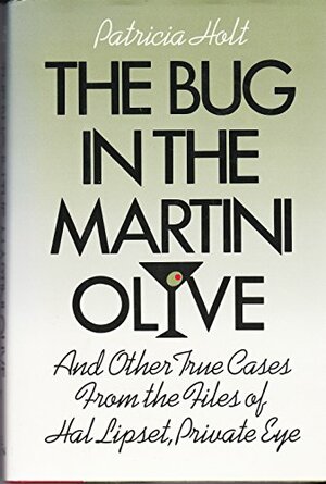 The Bug in the Martini Olive: And Other True Cases from the Files of Hal Lipset, Private Eye by Patricia Holt