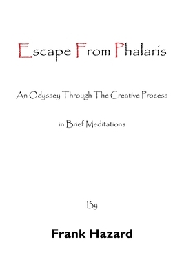 Escape from Phalaris: An Odyssey Through the Creative Process in Brief Meditations by Frank Hazard