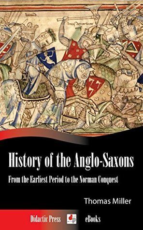 History of the Anglo-Saxons - From the Earliest Period to the Norman Conquest (Illustrated) by Thomas Miller