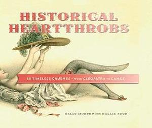 Historical Heartthrobs: 50 Timeless Crushes -- From Cleopatra to Camus by Hallie Fryd, Kelly Murphy, Kelly Murphy