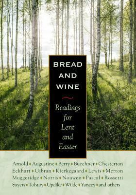 Bread and Wine: Readings for Lent and Easter by Henri J.M. Nouwen, Thomas Merton, G.K. Chesterton, Dorothy L. Sayers, Wendell Berry, C.S. Lewis, N.T. Wright