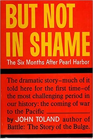 But Not in Shame: The Six Months After Pearl Harbor by John Toland