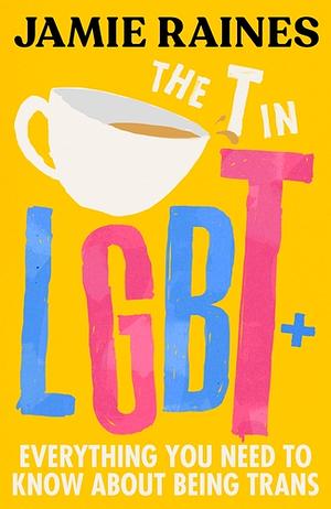 The T in LGBT: Everything You Need to Know About Being Trans by Jamie Raines