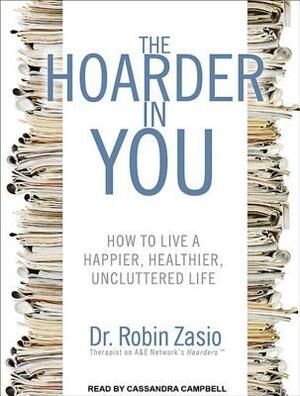 The Hoarder in You: How to Live a Happier, Healthier, Uncluttered Life by Robin Zasio