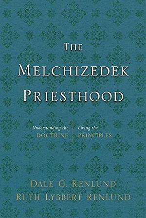 The Melchizedek Priesthood: Understanding the Doctrine, Living the Principles by Ruth Lybbert Renlund, Dale G. Renlund