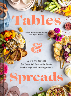 Tables & Spreads: A Go-To Guide for Beautiful Snacks, Intimate Gatherings, and Inviting Feasts by Shelly Westerhausen Worcel