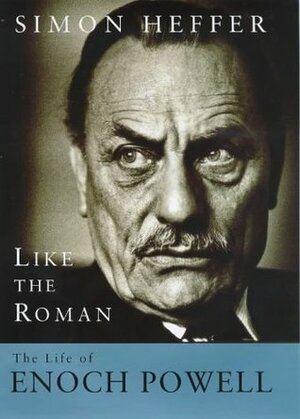 Like the Roman: The Life of Enoch Powell by Simon Heffer