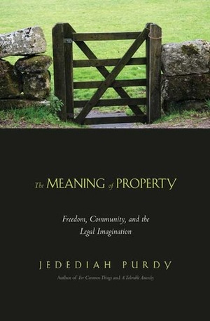 The Meaning of Property: Freedom, Community, and the Legal Imagination by Jedediah Purdy