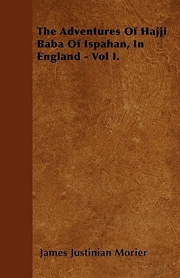 The Adventures Of Hajji Baba Of Ispahan, In England - Vol I. by James Justinian Morier