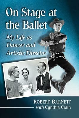 On Stage at the Ballet: My Life as Dancer and Artistic Director by Robert Barnett, Cynthia Crain