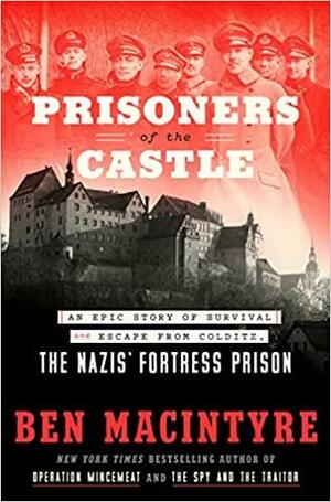 Prisoners of the Castle: An Epic Story of Survival and Escape from Colditz, the Nazis' Fortress Prison by Ben Macintyre