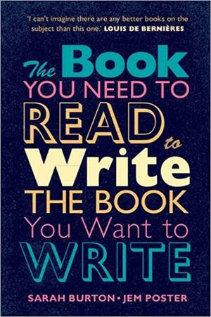 The Book You Need to Read to Write the Book You Want to Write: A Handbook for Fiction Writers by Sarah Burton, Jem Poster