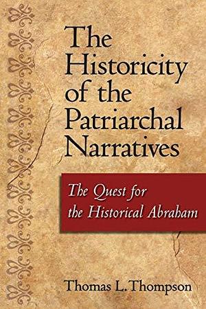 The Historicity of the Patriarchal Narratives: The Quest for the Historical Abraham by Thomas L. Thompson