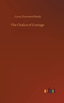 The Chalice of Courage by Cyrus Townsend Brady