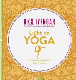 Light on Yoga: The Definitive Guide to Yoga Practice by B.K.S. Iyengar