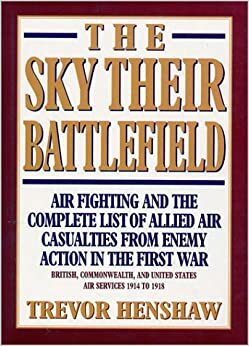 The Sky Their Battlefield: The Complete List of Allied Air Casualties from Enemy Action in Wwi by Trevor Henshaw