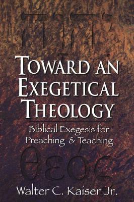 Toward an Exegetical Theology: Biblical Exegesis for Preaching and Teaching by Walter C. Kaiser