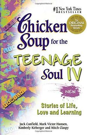 Chicken Soup for the Teenage Soul IV: Stories of Life, Love, and Learning by Jack Canfield, Kimberly Kirberger, Mark Victor Hansen, Mitch Claspy