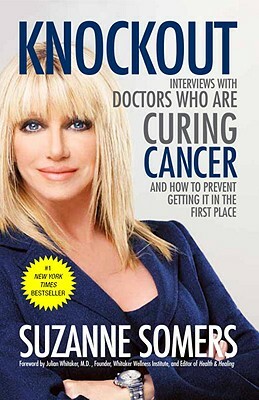 Knockout: Interviews with Doctors Who Are Curing Cancer--And How to Prevent Getting It in the First Place by Suzanne Somers
