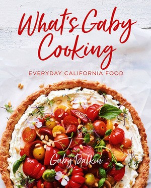 What's Gaby Cooking: Everyday California Food by Gaby Dalkin, Matt Armendáriz