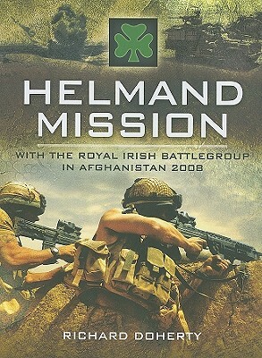 Helmand Mission: With the Royal Irish Battlegroup in Afghanistan, 2008 by Richard Doherty