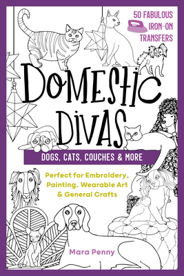 Domestic Divas - Dogs, Cats, Couches & More: Perfect for Embroidery, Painting, Wearable Art & General Crafts by Mara Penny