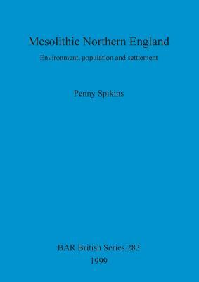 Mesolithic Northern England: Environment, population and settlement by Penny Spikins