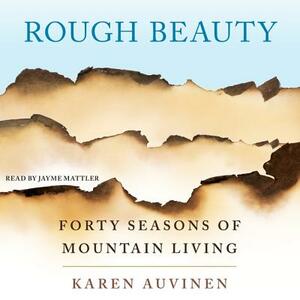 Rough Beauty: Forty Seasons of Mountain Living by Karen Auvinen