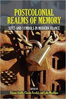 Postcolonial Realms of Memory: Sites and Symbols in Modern France by Charles Forsdick, Lydie Moudileno, Etienne Achille