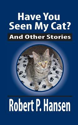 Have You Seen My Cat?: And Other Stories by Robert P. Hansen