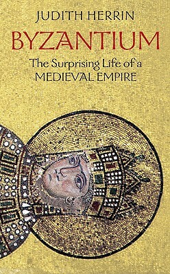 Byzantium: The Surprising Life of a Medieval Empire by Judith Herrin