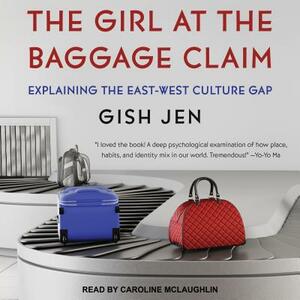 The Girl at the Baggage Claim: Explaining the East-West Culture Gap by Gish Jen