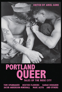 Portland Queer: Tales of the Rose City by Sarah Dougher, Marc Acito, Jacob Anderson-Minshall, Tony Longshanks LeTigre, Annie Murphy, Dexter Flowers, Michael Sage Ricci, Kathleen Bryson, Sarah Gottesdiener, Christa Orth, Ariel Gore, Megan Kruse, Summer Pierre