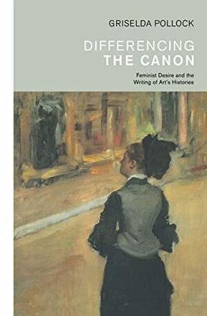 Differencing the Canon: Feminist Desire and the Writing of Arts Histories (Revisions, Critical Studies in the History and Theory of Art) by Griselda Pollock