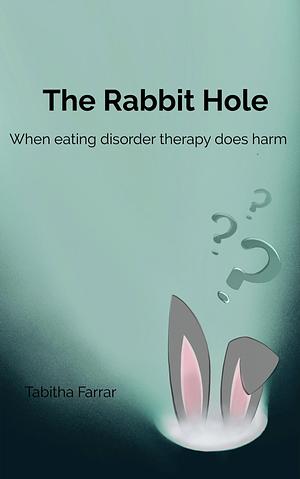 The Rabbit Hole: When Eating Disorder Therapy Does Harm by Tabitha Farrar