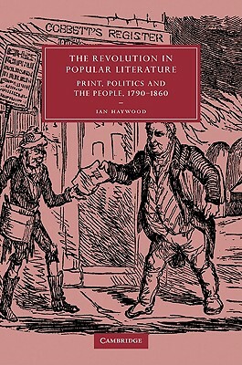 The Revolution in Popular Literature: Print, Politics and the People, 1790 1860 by Haywood Ian, Ian Haywood