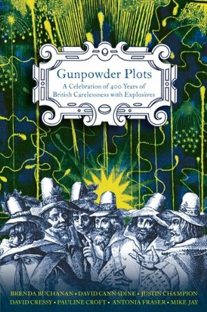 Gunpowder Plots: A Celebration Of 400 Years Of British Carelessness With Explosive by David Cressy, Brenda Buchanan, Antonia Fraser, Mike Jay, Justin Champion, Pauline Croft, David Cannadine